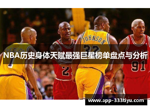 NBA历史身体天赋最强巨星榜单盘点与分析