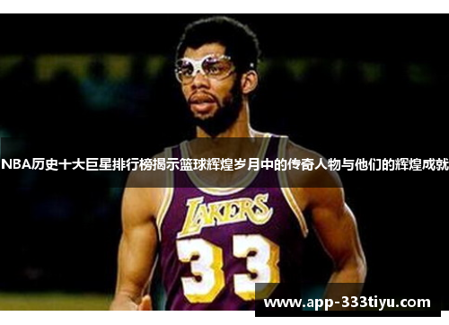 NBA历史十大巨星排行榜揭示篮球辉煌岁月中的传奇人物与他们的辉煌成就