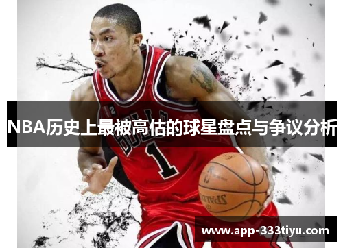 NBA历史上最被高估的球星盘点与争议分析