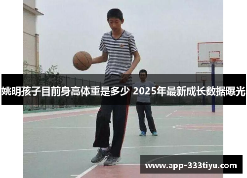 姚明孩子目前身高体重是多少 2025年最新成长数据曝光