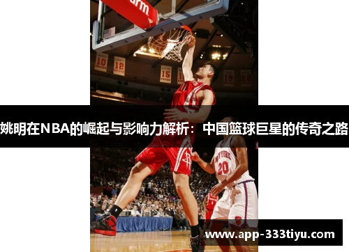 姚明在NBA的崛起与影响力解析：中国篮球巨星的传奇之路